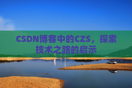 CSDN博客中的CZS，探索技术之路的启示